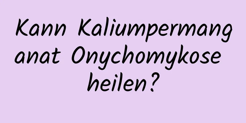 Kann Kaliumpermanganat Onychomykose heilen?