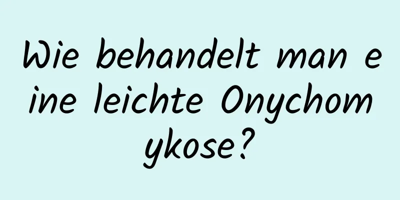 Wie behandelt man eine leichte Onychomykose?