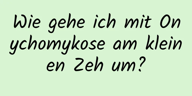 Wie gehe ich mit Onychomykose am kleinen Zeh um?