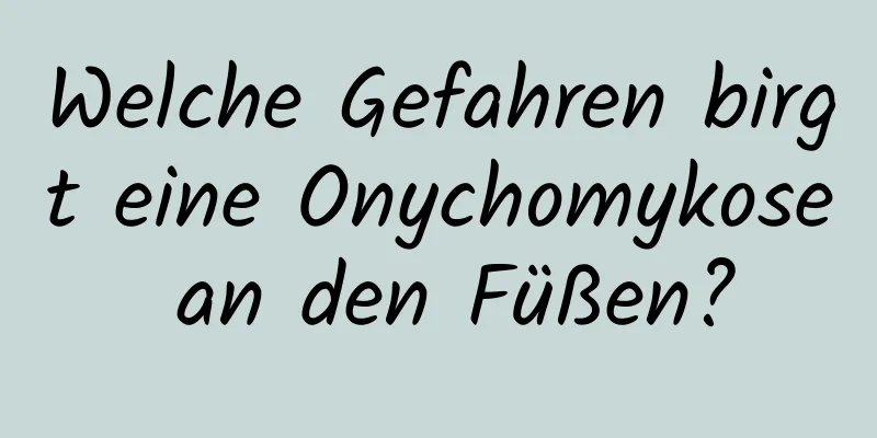 Welche Gefahren birgt eine Onychomykose an den Füßen?