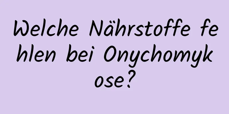 Welche Nährstoffe fehlen bei Onychomykose?