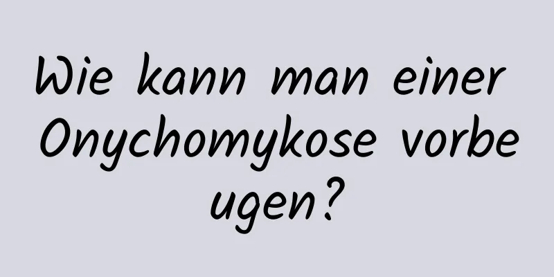 Wie kann man einer Onychomykose vorbeugen?