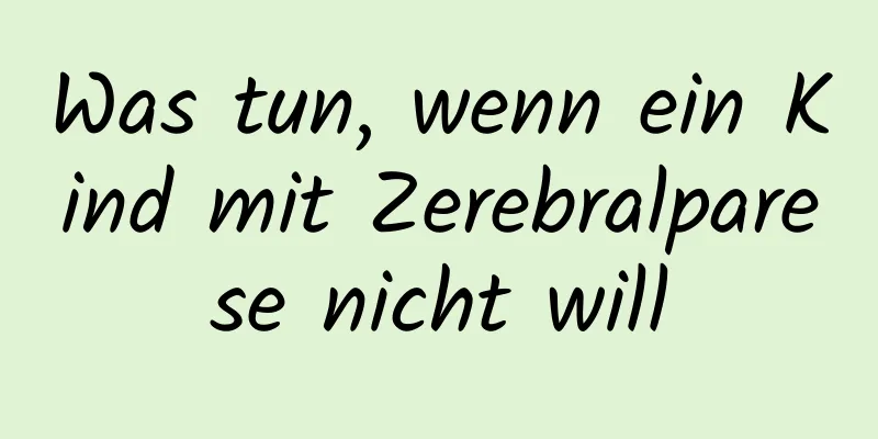 Was tun, wenn ein Kind mit Zerebralparese nicht will