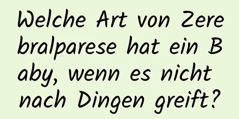 Welche Art von Zerebralparese hat ein Baby, wenn es nicht nach Dingen greift?