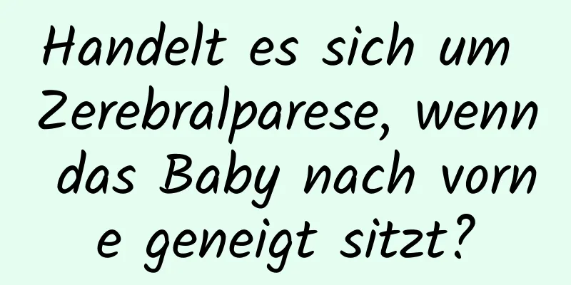 Handelt es sich um Zerebralparese, wenn das Baby nach vorne geneigt sitzt?