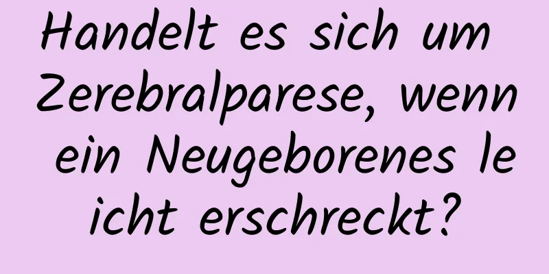 Handelt es sich um Zerebralparese, wenn ein Neugeborenes leicht erschreckt?