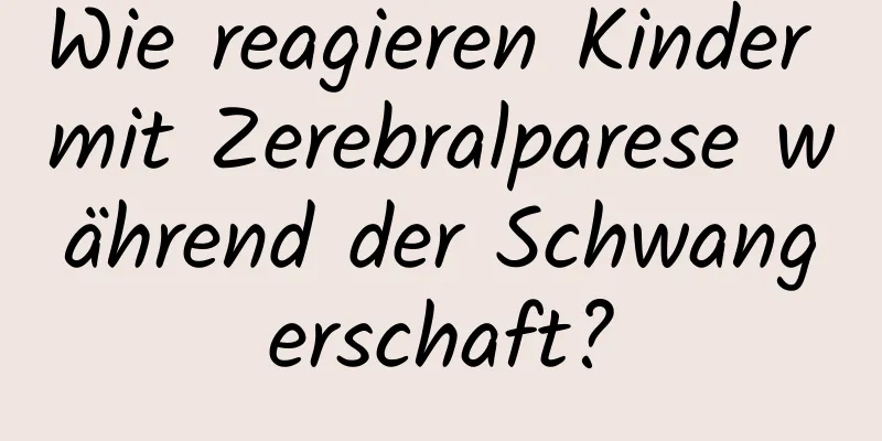 Wie reagieren Kinder mit Zerebralparese während der Schwangerschaft?