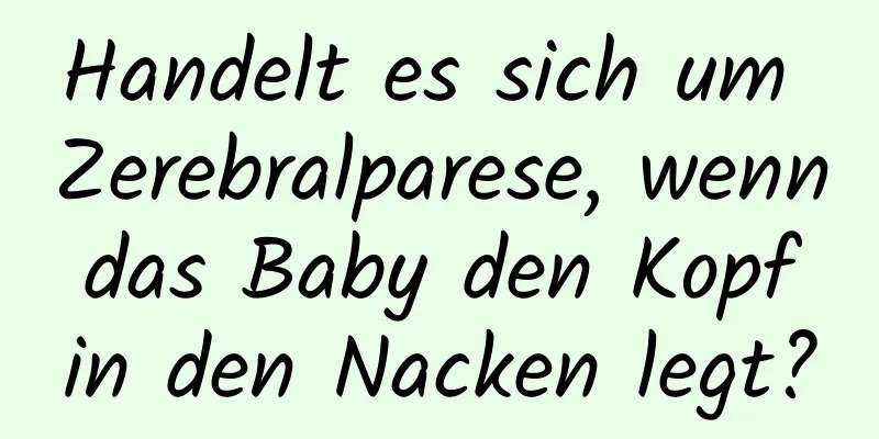 Handelt es sich um Zerebralparese, wenn das Baby den Kopf in den Nacken legt?