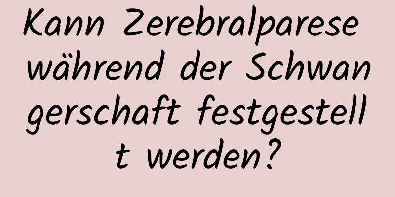 Kann Zerebralparese während der Schwangerschaft festgestellt werden?