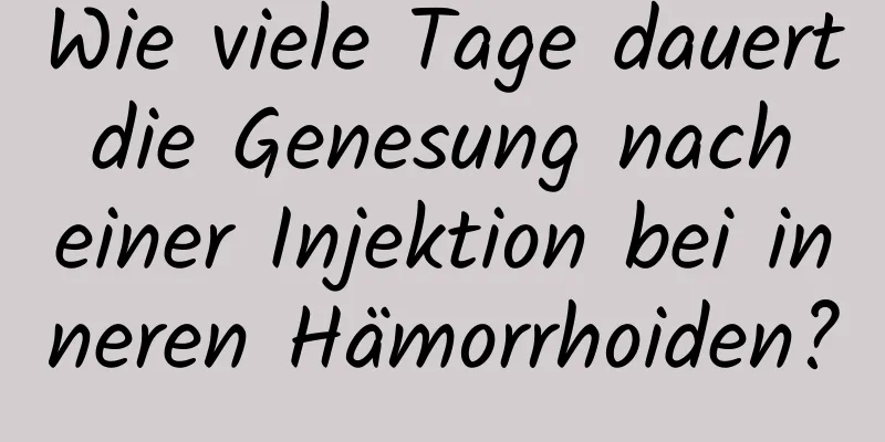 Wie viele Tage dauert die Genesung nach einer Injektion bei inneren Hämorrhoiden?