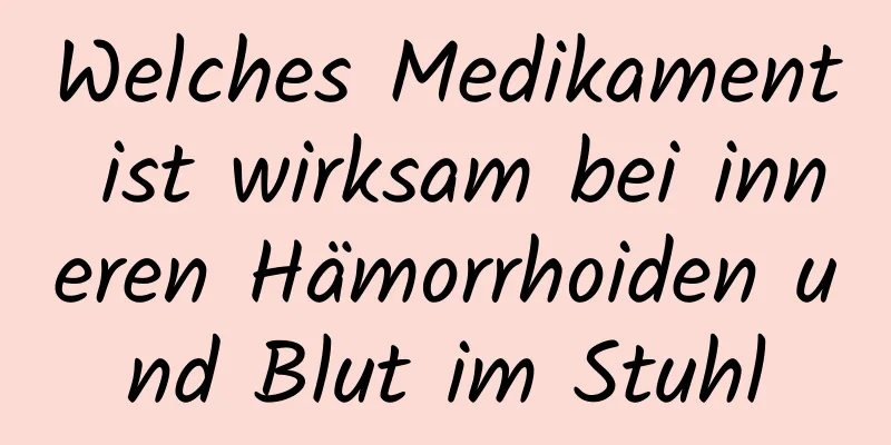 Welches Medikament ist wirksam bei inneren Hämorrhoiden und Blut im Stuhl