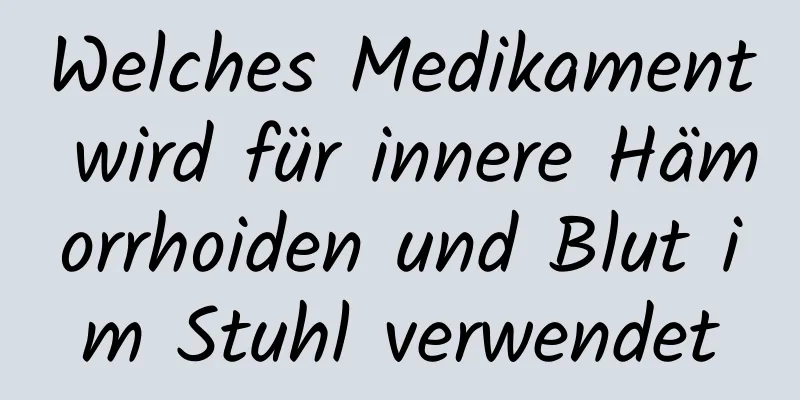 Welches Medikament wird für innere Hämorrhoiden und Blut im Stuhl verwendet