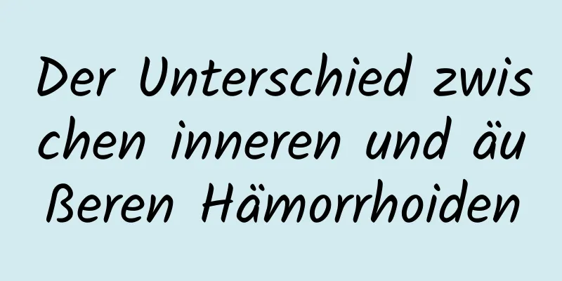 Der Unterschied zwischen inneren und äußeren Hämorrhoiden