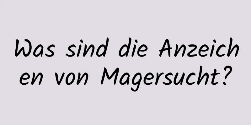 Was sind die Anzeichen von Magersucht?