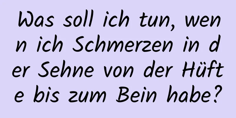 Was soll ich tun, wenn ich Schmerzen in der Sehne von der Hüfte bis zum Bein habe?