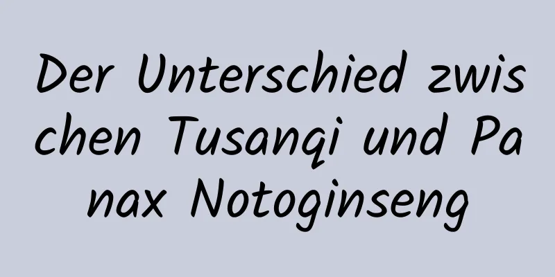 Der Unterschied zwischen Tusanqi und Panax Notoginseng