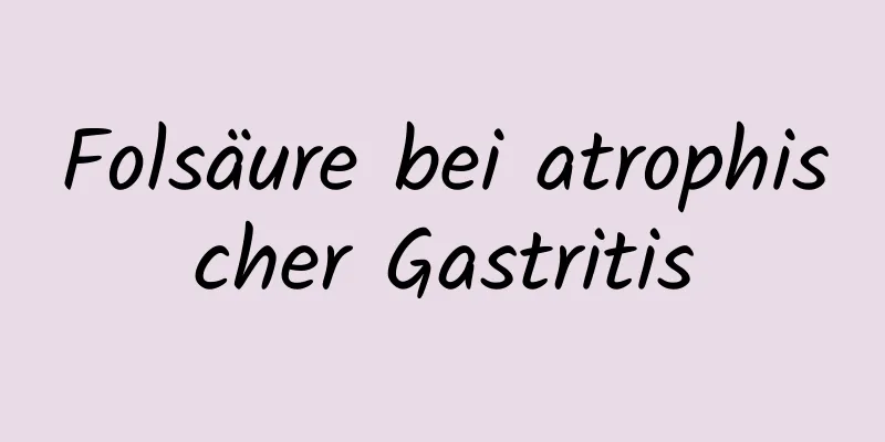 Folsäure bei atrophischer Gastritis