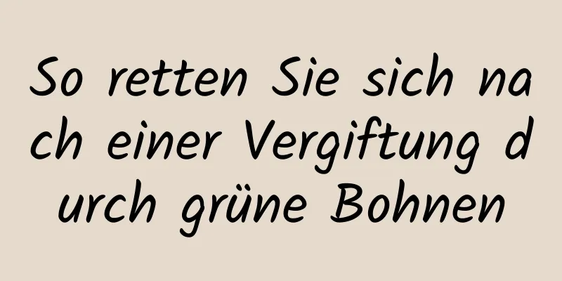 So retten Sie sich nach einer Vergiftung durch grüne Bohnen