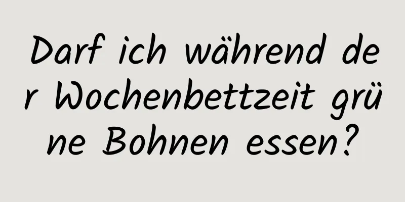 Darf ich während der Wochenbettzeit grüne Bohnen essen?