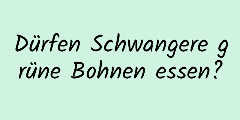 Dürfen Schwangere grüne Bohnen essen?