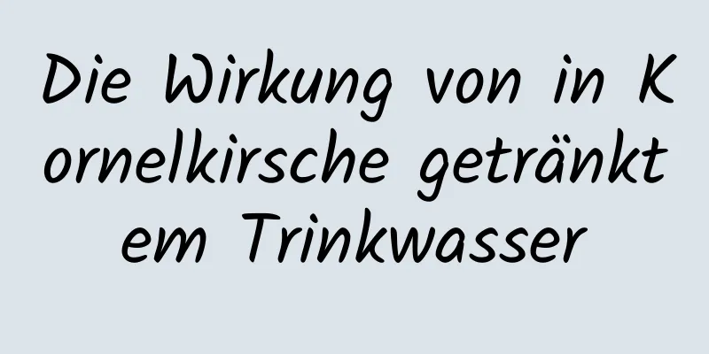 Die Wirkung von in Kornelkirsche getränktem Trinkwasser