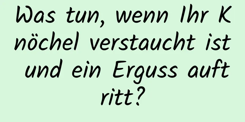 Was tun, wenn Ihr Knöchel verstaucht ist und ein Erguss auftritt?