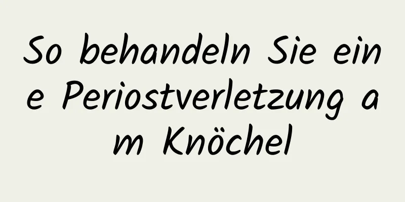 So behandeln Sie eine Periostverletzung am Knöchel