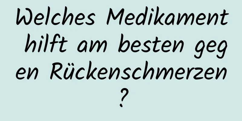 Welches Medikament hilft am besten gegen Rückenschmerzen?