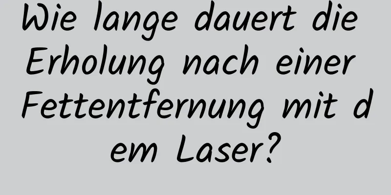 Wie lange dauert die Erholung nach einer Fettentfernung mit dem Laser?