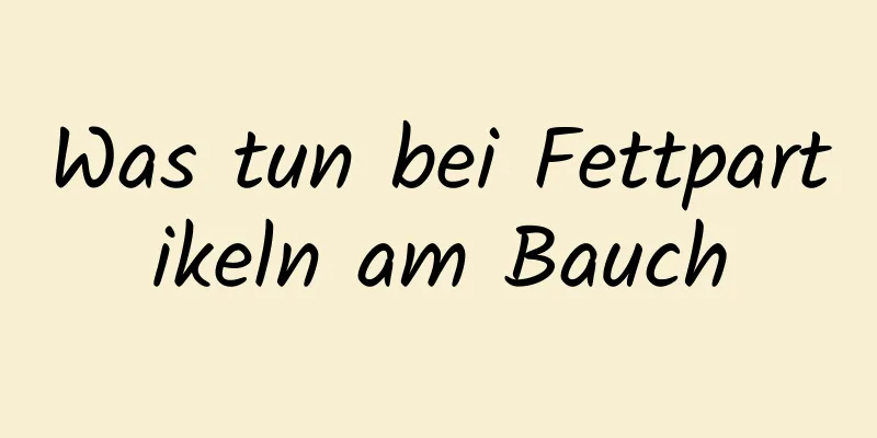 Was tun bei Fettpartikeln am Bauch