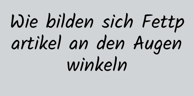 Wie bilden sich Fettpartikel an den Augenwinkeln