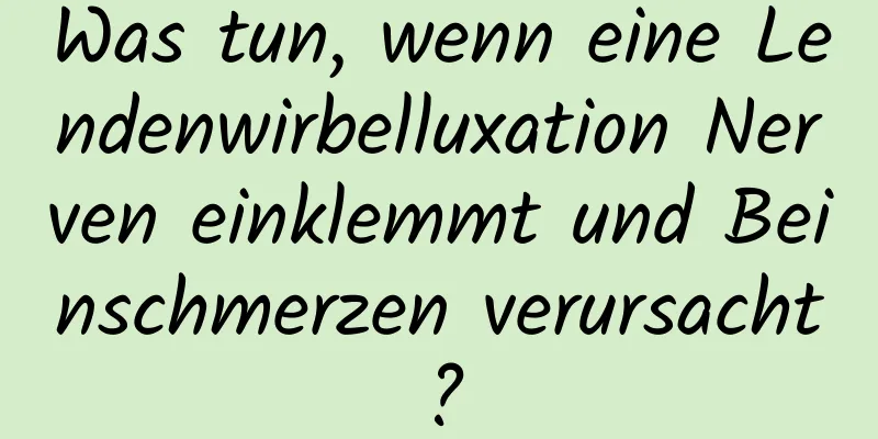 Was tun, wenn eine Lendenwirbelluxation Nerven einklemmt und Beinschmerzen verursacht?