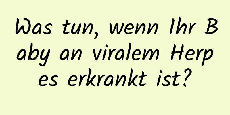 Was tun, wenn Ihr Baby an viralem Herpes erkrankt ist?