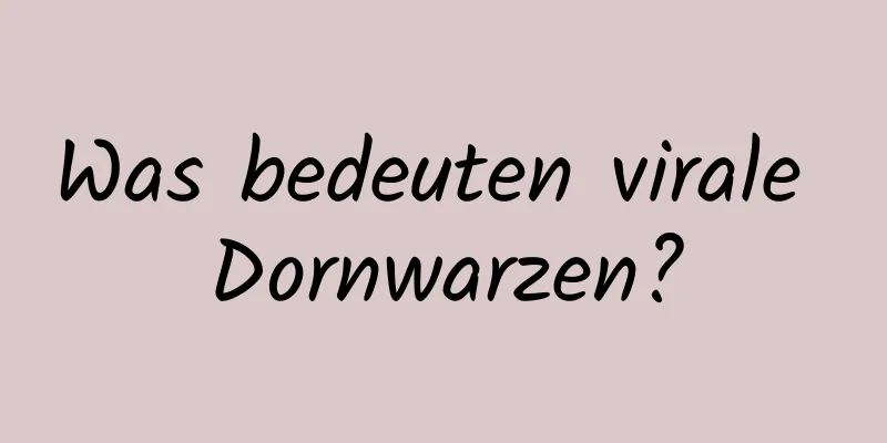 Was bedeuten virale Dornwarzen?