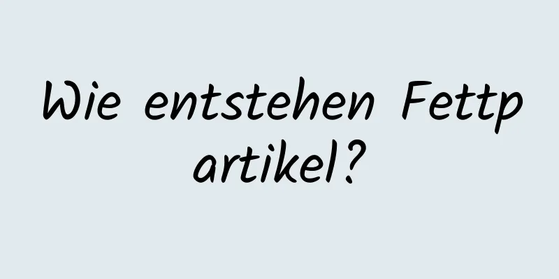 Wie entstehen Fettpartikel?