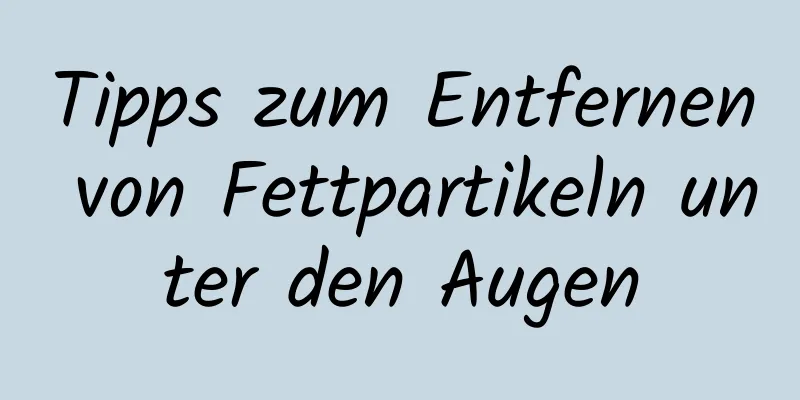 Tipps zum Entfernen von Fettpartikeln unter den Augen