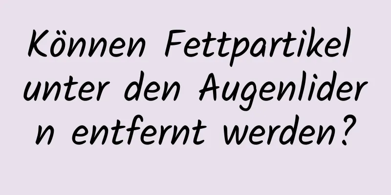 Können Fettpartikel unter den Augenlidern entfernt werden?