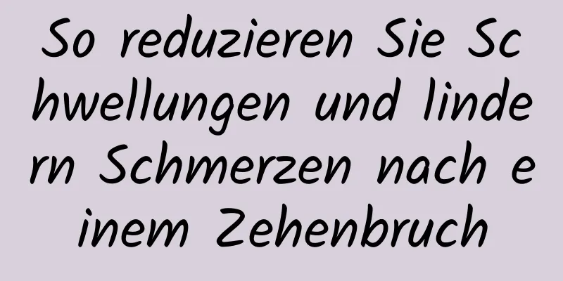 So reduzieren Sie Schwellungen und lindern Schmerzen nach einem Zehenbruch