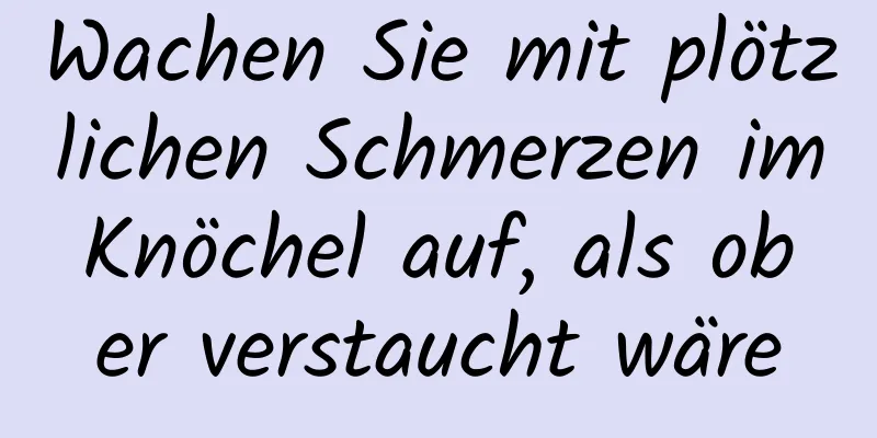 Wachen Sie mit plötzlichen Schmerzen im Knöchel auf, als ob er verstaucht wäre