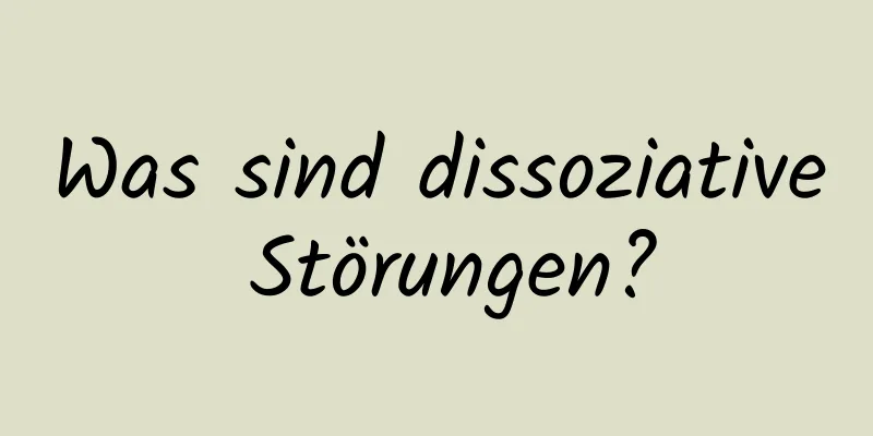 Was sind dissoziative Störungen?