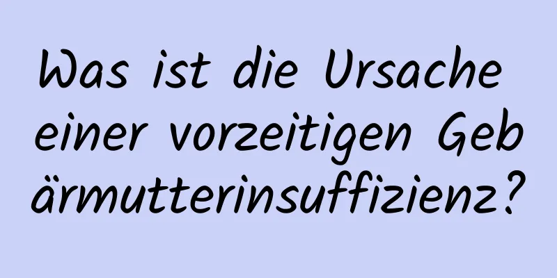 Was ist die Ursache einer vorzeitigen Gebärmutterinsuffizienz?