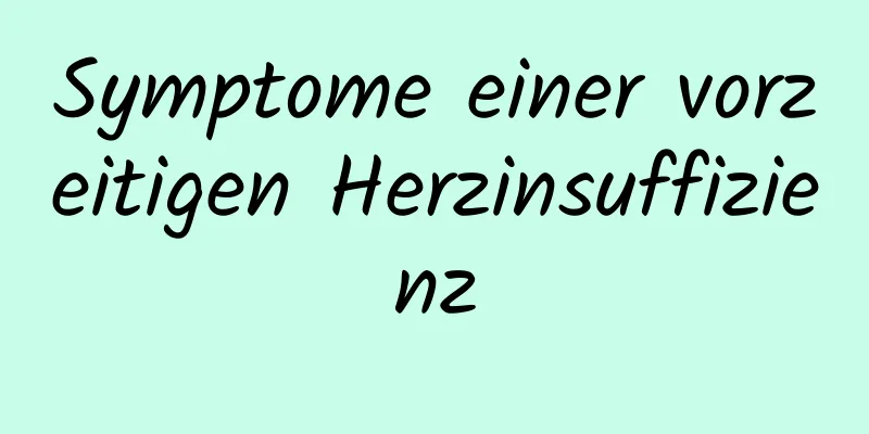 Symptome einer vorzeitigen Herzinsuffizienz