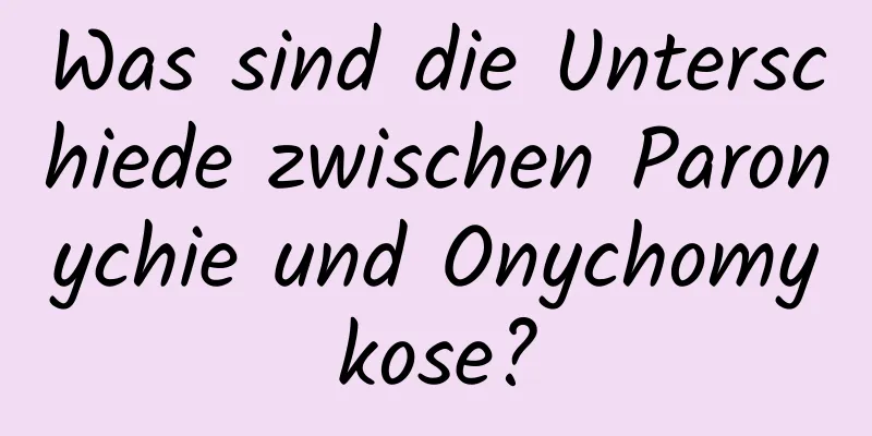 Was sind die Unterschiede zwischen Paronychie und Onychomykose?