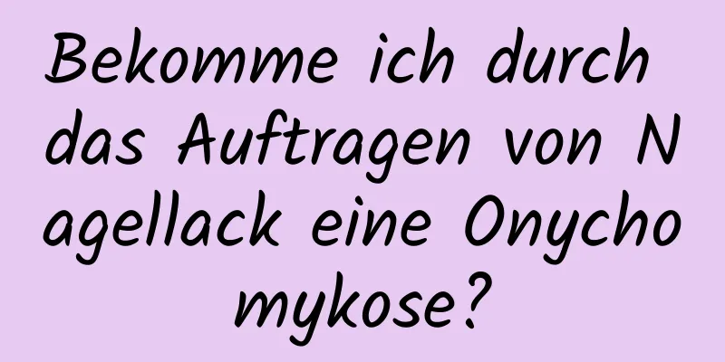 Bekomme ich durch das Auftragen von Nagellack eine Onychomykose?