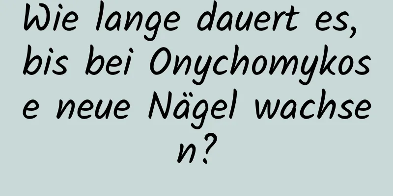 Wie lange dauert es, bis bei Onychomykose neue Nägel wachsen?