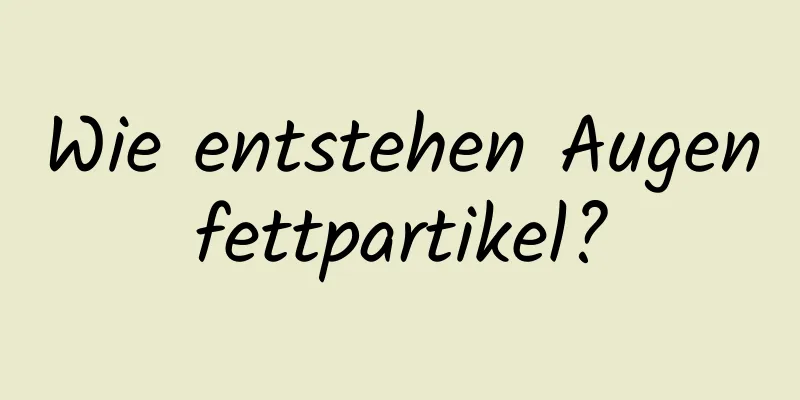 Wie entstehen Augenfettpartikel?