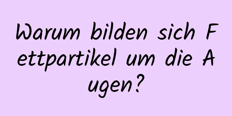 Warum bilden sich Fettpartikel um die Augen?