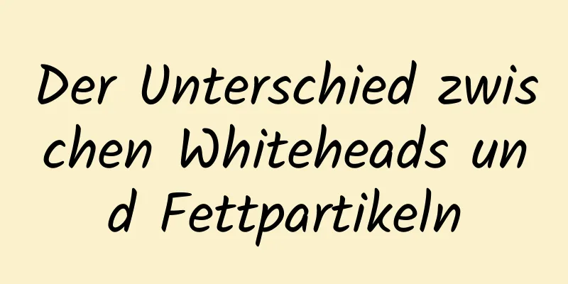 Der Unterschied zwischen Whiteheads und Fettpartikeln