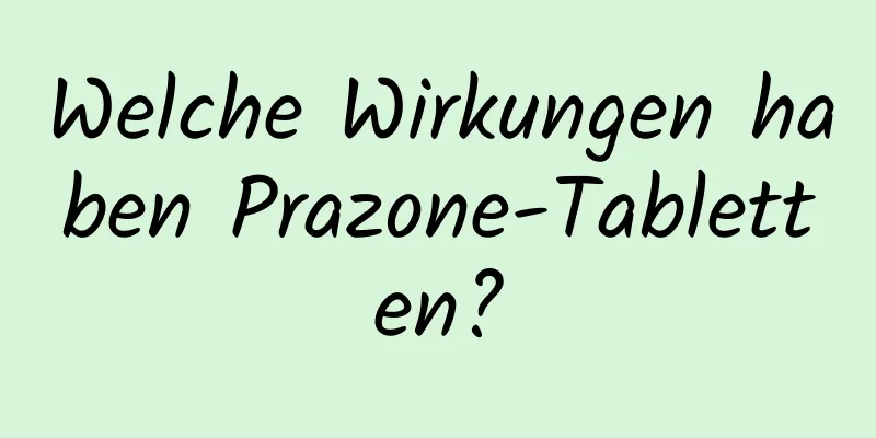 Welche Wirkungen haben Prazone-Tabletten?