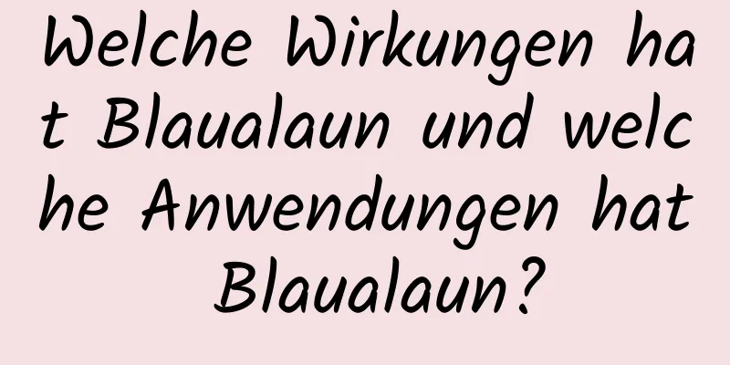 Welche Wirkungen hat Blaualaun und welche Anwendungen hat Blaualaun?